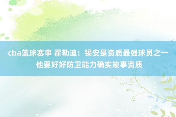 cba篮球赛事 霍勒迪：锡安是资质最强球员之一 他要好好防卫能力确实竣事资质