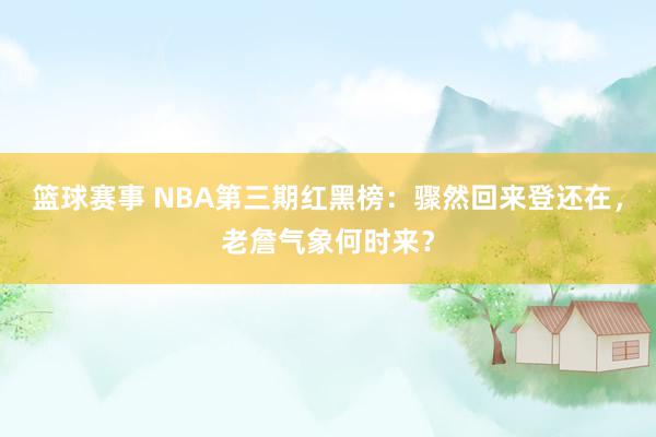 篮球赛事 NBA第三期红黑榜：骤然回来登还在，老詹气象何时来？