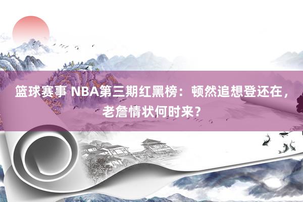 篮球赛事 NBA第三期红黑榜：顿然追想登还在，老詹情状何时来？