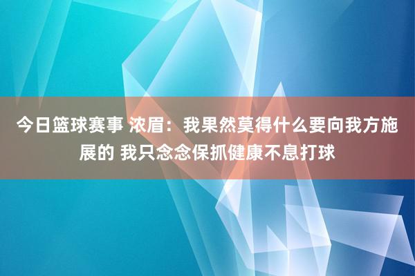 今日篮球赛事 浓眉：我果然莫得什么要向我方施展的 我只念念保抓健康不息打球