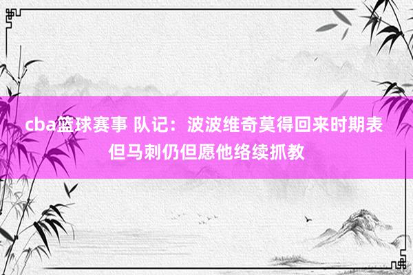 cba篮球赛事 队记：波波维奇莫得回来时期表 但马刺仍但愿他络续抓教