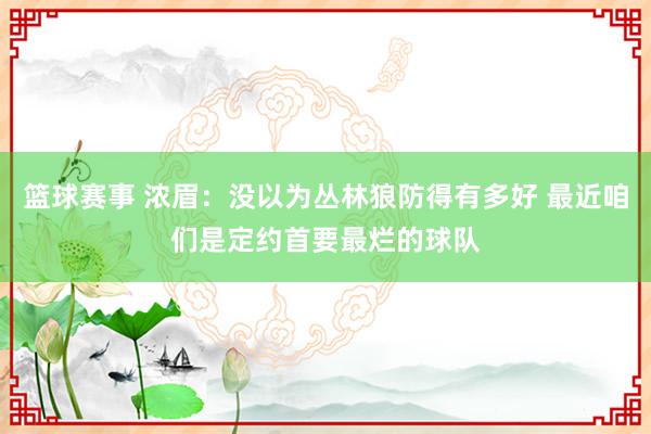 篮球赛事 浓眉：没以为丛林狼防得有多好 最近咱们是定约首要最烂的球队