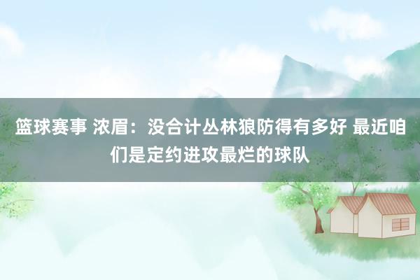 篮球赛事 浓眉：没合计丛林狼防得有多好 最近咱们是定约进攻最烂的球队