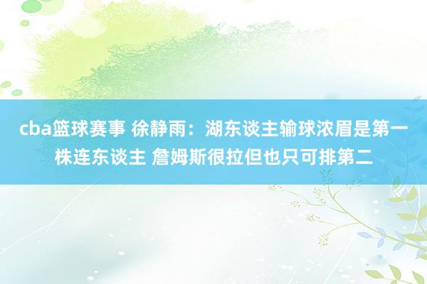 cba篮球赛事 徐静雨：湖东谈主输球浓眉是第一株连东谈主 詹姆斯很拉但也只可排第二