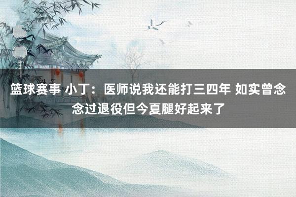 篮球赛事 小丁：医师说我还能打三四年 如实曾念念过退役但今夏腿好起来了