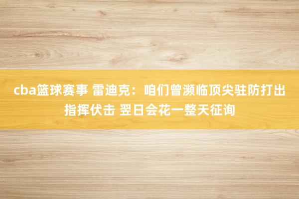 cba篮球赛事 雷迪克：咱们曾濒临顶尖驻防打出指挥伏击 翌日会花一整天征询