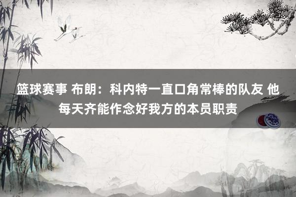 篮球赛事 布朗：科内特一直口角常棒的队友 他每天齐能作念好我方的本员职责