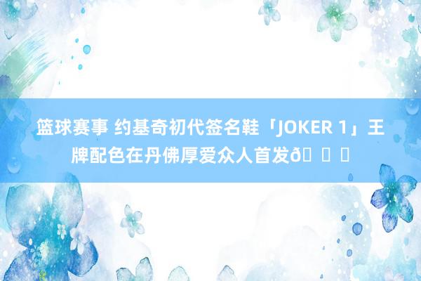 篮球赛事 约基奇初代签名鞋「JOKER 1」王牌配色在丹佛厚爱众人首发🎉