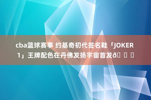 cba篮球赛事 约基奇初代签名鞋「JOKER 1」王牌配色在丹佛发扬宇宙首发🎉