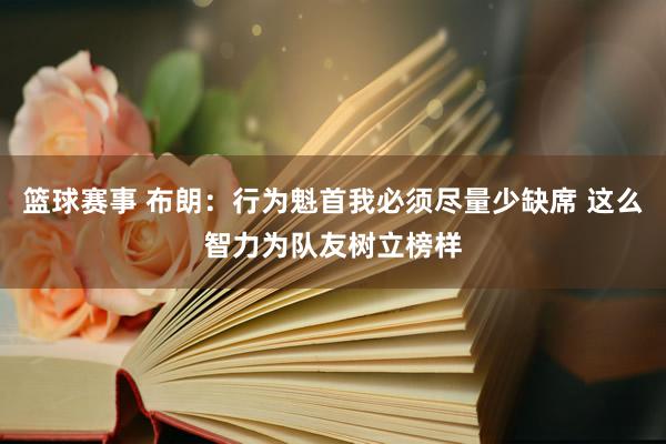 篮球赛事 布朗：行为魁首我必须尽量少缺席 这么智力为队友树立榜样