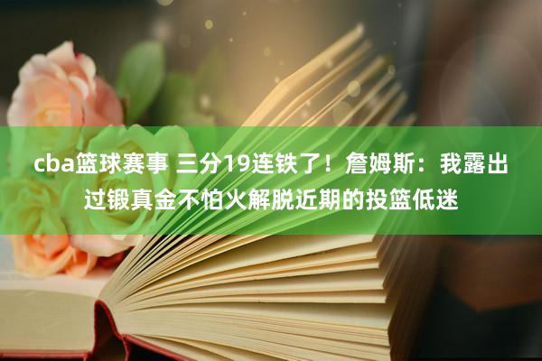 cba篮球赛事 三分19连铁了！詹姆斯：我露出过锻真金不怕火解脱近期的投篮低迷