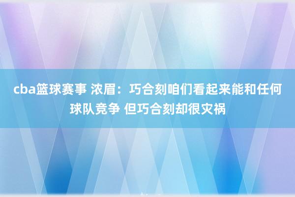 cba篮球赛事 浓眉：巧合刻咱们看起来能和任何球队竞争 但巧合刻却很灾祸