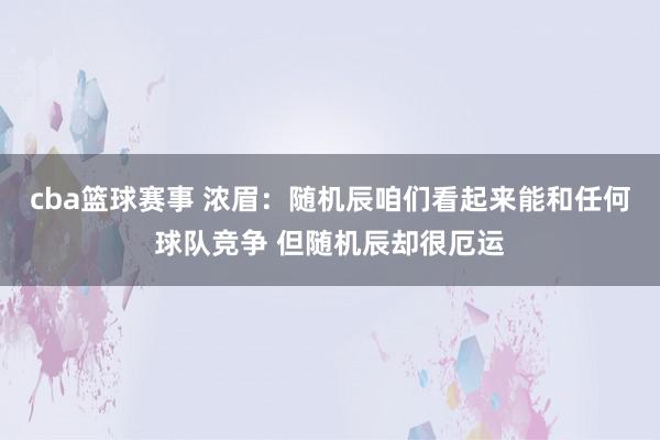 cba篮球赛事 浓眉：随机辰咱们看起来能和任何球队竞争 但随机辰却很厄运