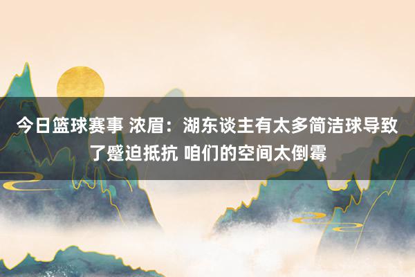 今日篮球赛事 浓眉：湖东谈主有太多简洁球导致了蹙迫抵抗 咱们的空间太倒霉