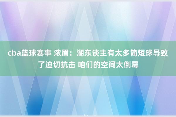 cba篮球赛事 浓眉：湖东谈主有太多简短球导致了迫切抗击 咱们的空间太倒霉