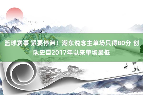 篮球赛事 紧要停滞！湖东说念主单场只得80分 创队史自2017年以来单场最低