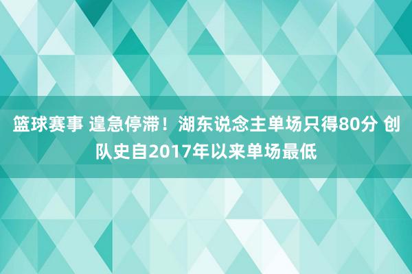 篮球赛事 遑急停滞！湖东说念主单场只得80分 创队史自2017年以来单场最低