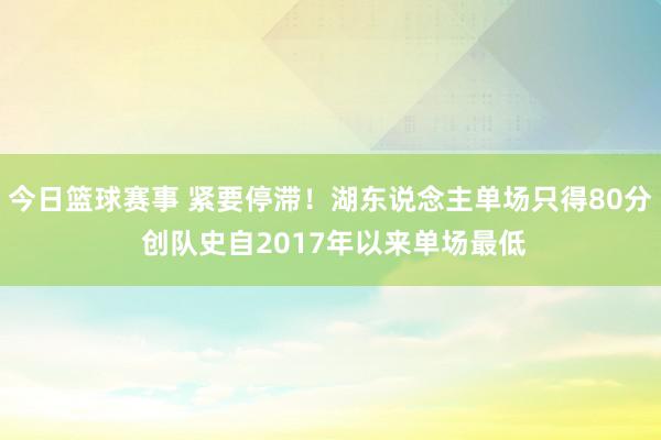 今日篮球赛事 紧要停滞！湖东说念主单场只得80分 创队史自2017年以来单场最低