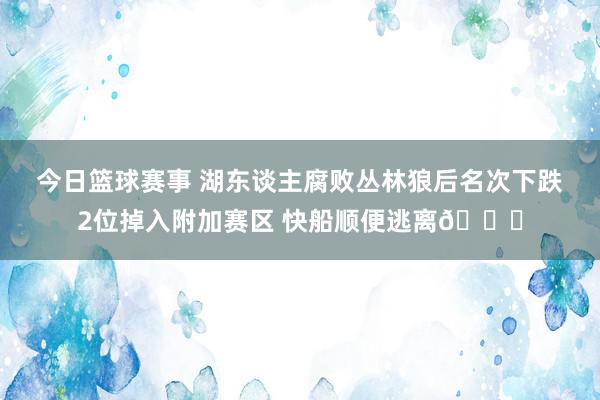 今日篮球赛事 湖东谈主腐败丛林狼后名次下跌2位掉入附加赛区 快船顺便逃离😋