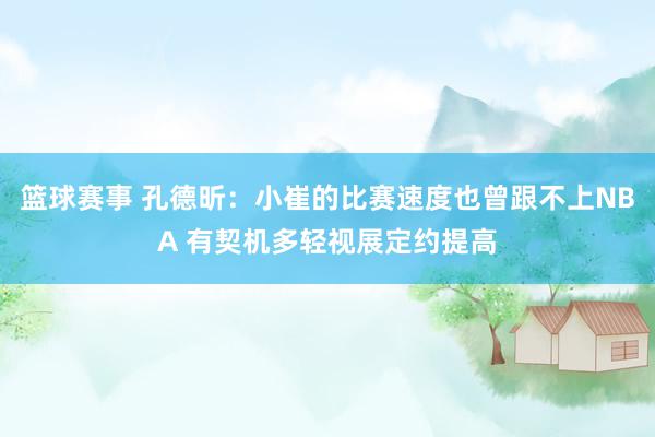 篮球赛事 孔德昕：小崔的比赛速度也曾跟不上NBA 有契机多轻视展定约提高