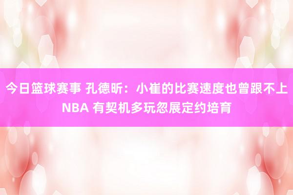 今日篮球赛事 孔德昕：小崔的比赛速度也曾跟不上NBA 有契机多玩忽展定约培育