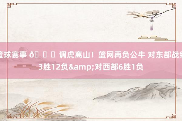 篮球赛事 😅调虎离山！篮网再负公牛 对东部战绩3胜12负&对西部6胜1负