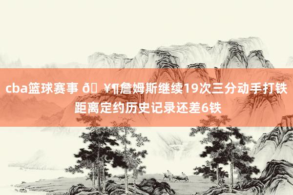 cba篮球赛事 🥶詹姆斯继续19次三分动手打铁 距离定约历史记录还差6铁