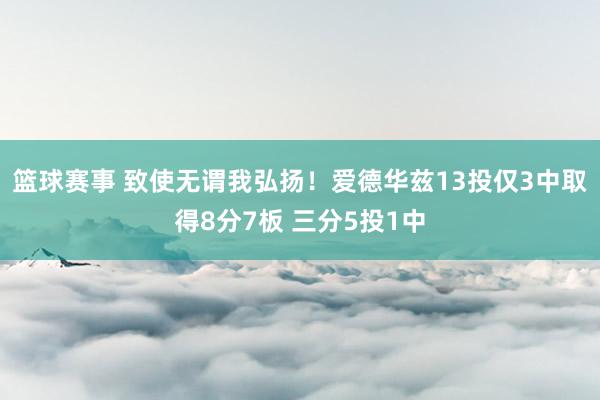 篮球赛事 致使无谓我弘扬！爱德华兹13投仅3中取得8分7板 三分5投1中