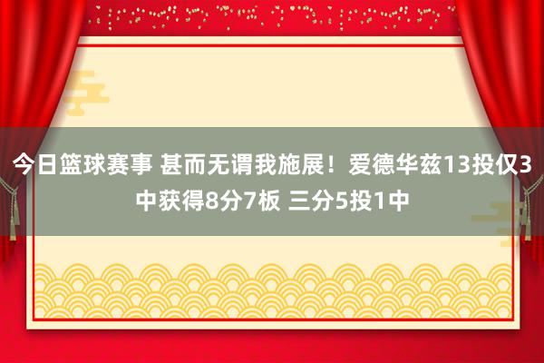 今日篮球赛事 甚而无谓我施展！爱德华兹13投仅3中获得8分7板 三分5投1中