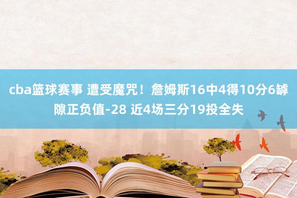 cba篮球赛事 遭受魔咒！詹姆斯16中4得10分6罅隙正负值-28 近4场三分19投全失