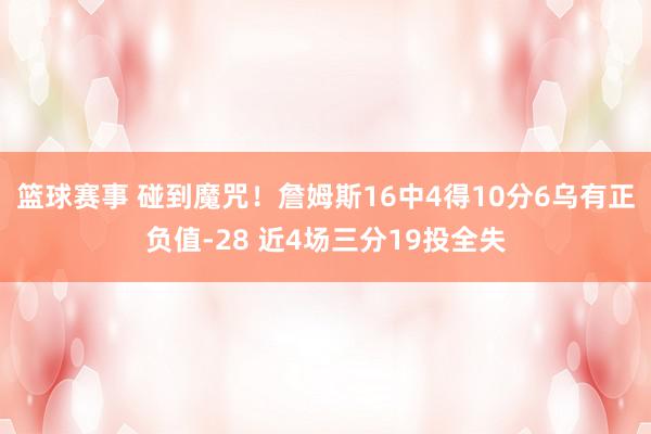 篮球赛事 碰到魔咒！詹姆斯16中4得10分6乌有正负值-28 近4场三分19投全失