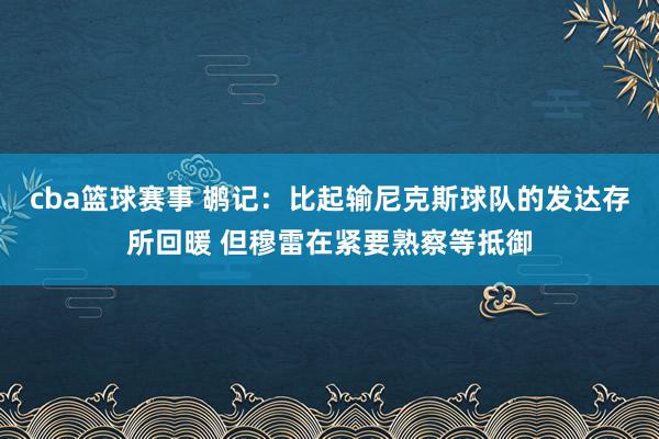 cba篮球赛事 鹕记：比起输尼克斯球队的发达存所回暖 但穆雷在紧要熟察等抵御