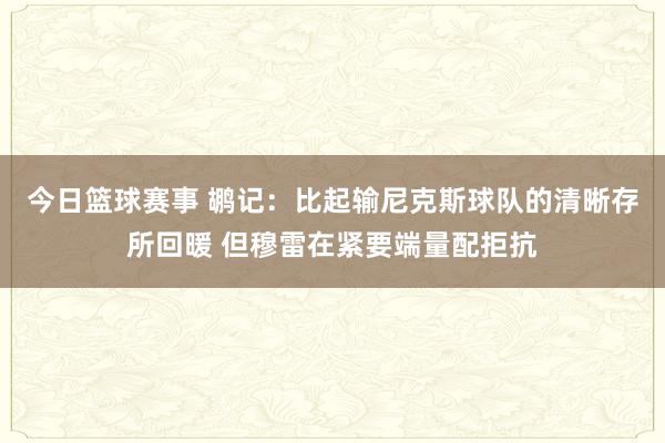 今日篮球赛事 鹕记：比起输尼克斯球队的清晰存所回暖 但穆雷在紧要端量配拒抗