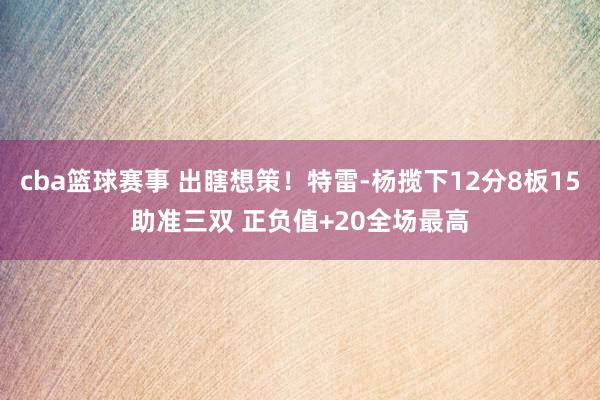 cba篮球赛事 出瞎想策！特雷-杨揽下12分8板15助准三双 正负值+20全场最高