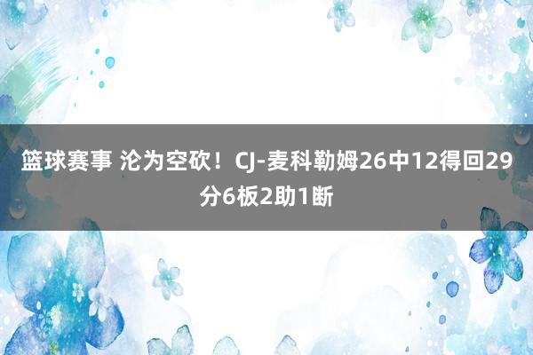 篮球赛事 沦为空砍！CJ-麦科勒姆26中12得回29分6板2助1断