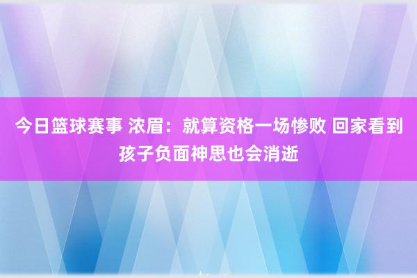 今日篮球赛事 浓眉：就算资格一场惨败 回家看到孩子负面神思也会消逝