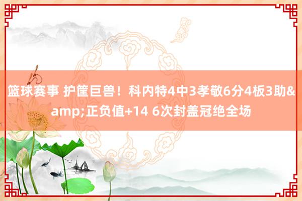 篮球赛事 护筐巨兽！科内特4中3孝敬6分4板3助&正负值+14 6次封盖冠绝全场