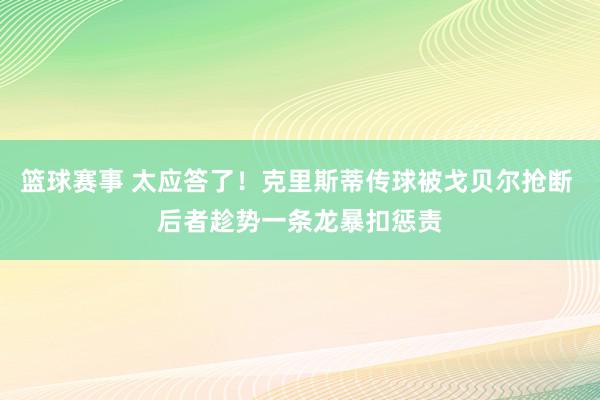 篮球赛事 太应答了！克里斯蒂传球被戈贝尔抢断 后者趁势一条龙暴扣惩责