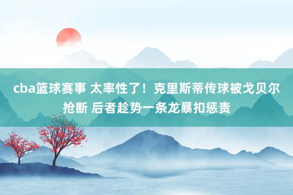 cba篮球赛事 太率性了！克里斯蒂传球被戈贝尔抢断 后者趁势一条龙暴扣惩责