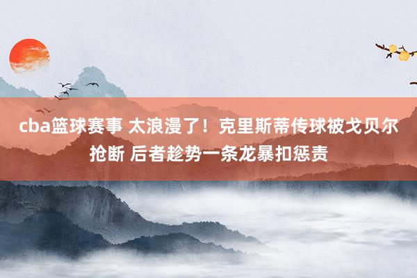 cba篮球赛事 太浪漫了！克里斯蒂传球被戈贝尔抢断 后者趁势一条龙暴扣惩责