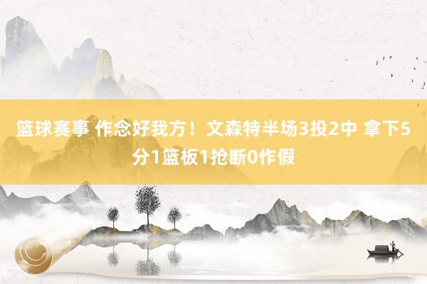 篮球赛事 作念好我方！文森特半场3投2中 拿下5分1篮板1抢断0作假