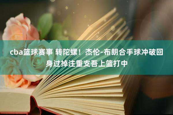 cba篮球赛事 转陀螺！杰伦-布朗合手球冲破回身过掉注重支吾上篮打中