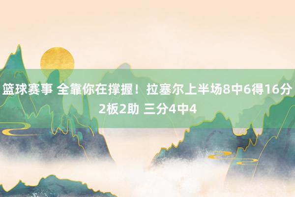 篮球赛事 全靠你在撑握！拉塞尔上半场8中6得16分2板2助 三分4中4