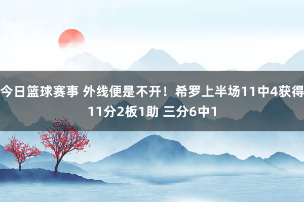 今日篮球赛事 外线便是不开！希罗上半场11中4获得11分2板1助 三分6中1