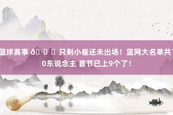 篮球赛事 👀只剩小崔还未出场！篮网大名单共10东说念主 首节已上9个了！