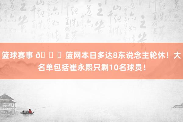 篮球赛事 👀篮网本日多达8东说念主轮休！大名单包括崔永熙只剩10名球员！