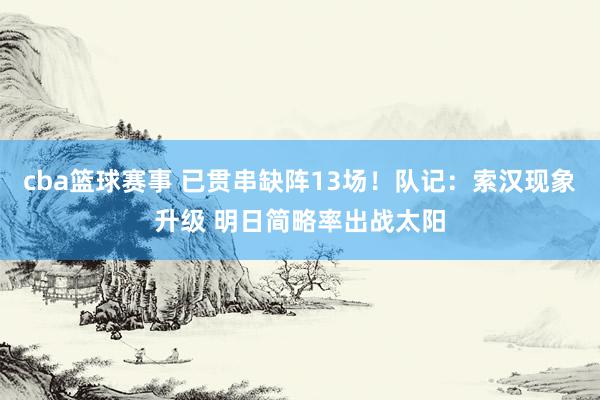 cba篮球赛事 已贯串缺阵13场！队记：索汉现象升级 明日简略率出战太阳