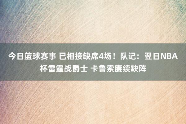 今日篮球赛事 已相接缺席4场！队记：翌日NBA杯雷霆战爵士 卡鲁索赓续缺阵