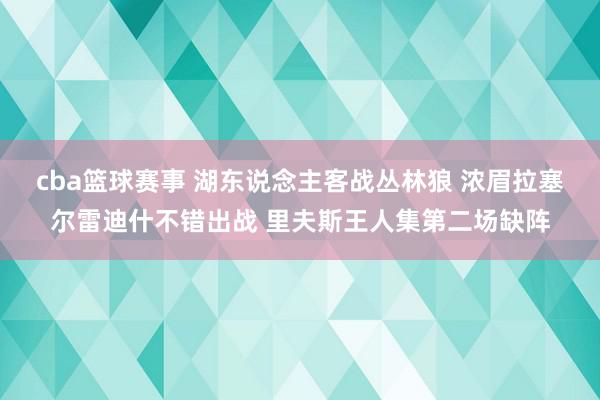 cba篮球赛事 湖东说念主客战丛林狼 浓眉拉塞尔雷迪什不错出战 里夫斯王人集第二场缺阵