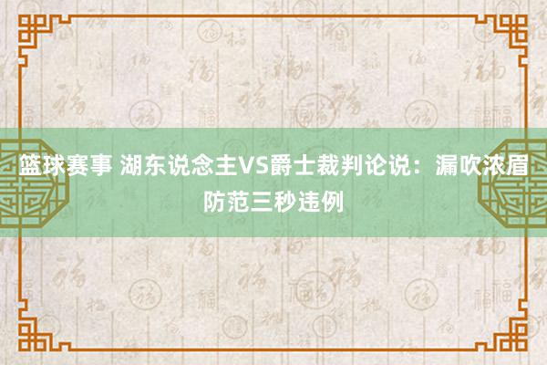 篮球赛事 湖东说念主VS爵士裁判论说：漏吹浓眉防范三秒违例